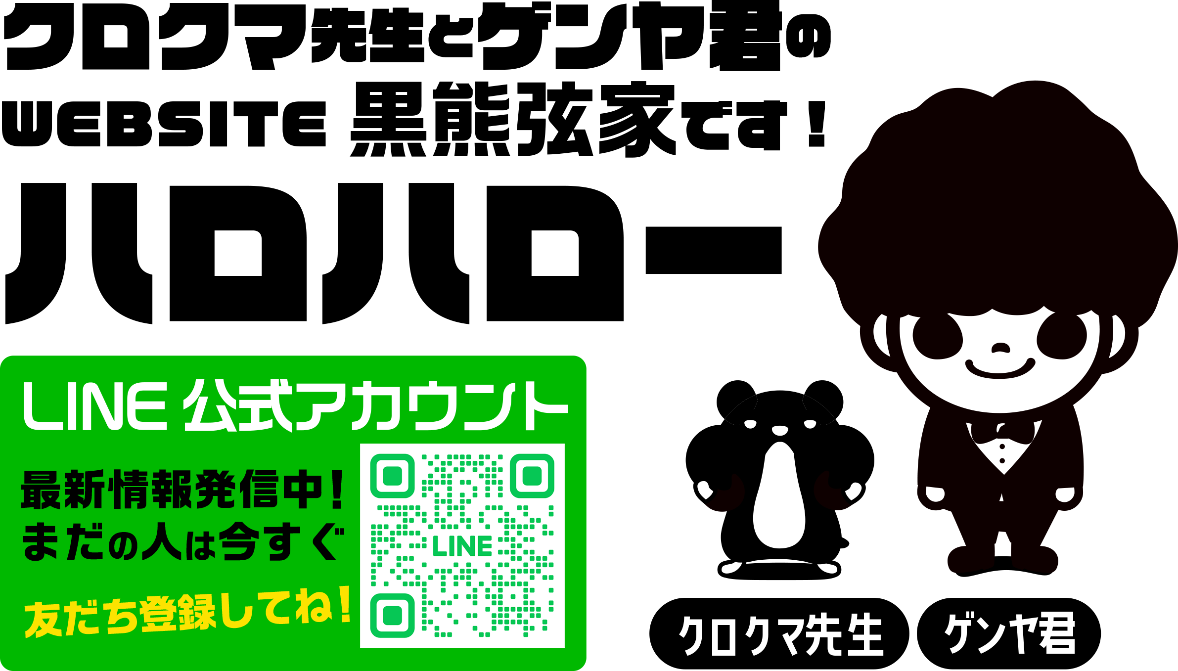 クロクマ先生とゲンヤ君のwebsite黒熊弦家です！ハロハロー
LINE公式アカウント　友達登録してね！