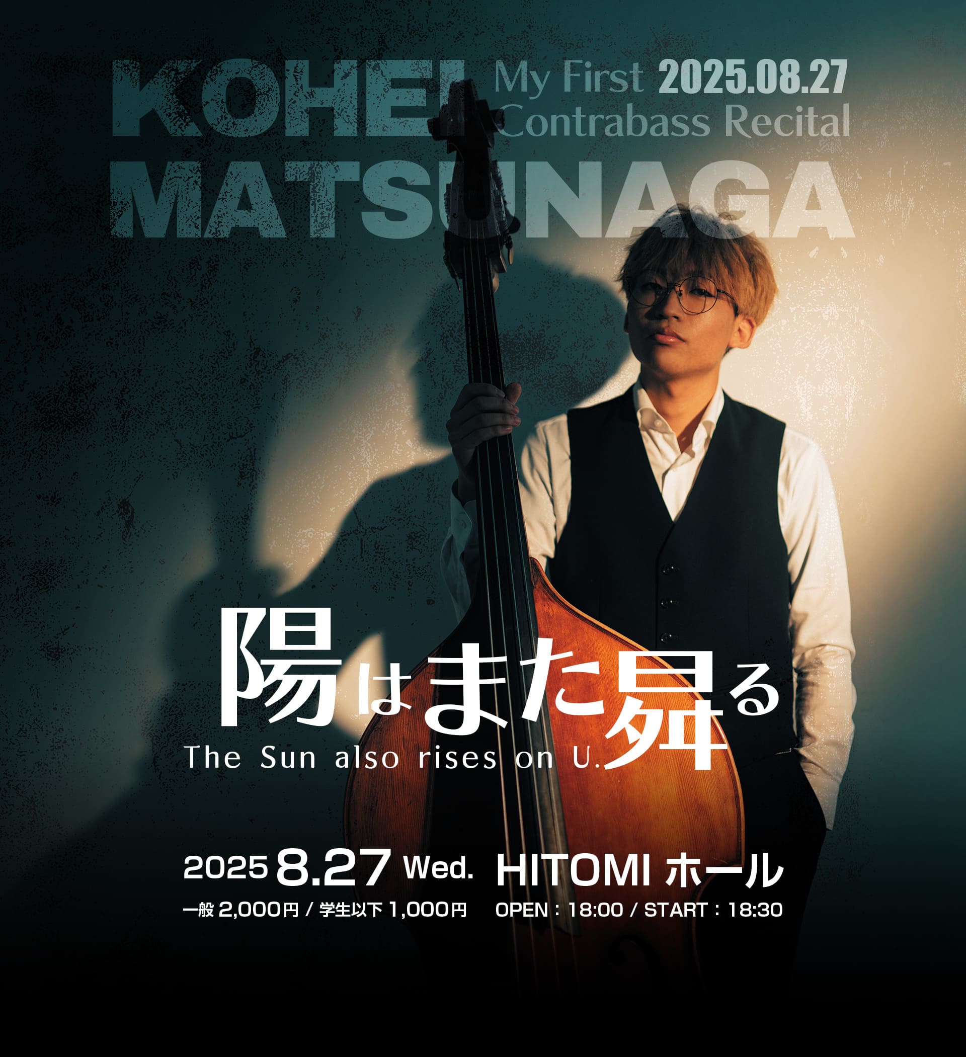 KOHEI MATSUNAGA
コントラバスリサイタル
ー陽はまた昇るー
2025.8.27wed.
HITOMI ホール
一般 2,000円/学生以下 1,000円
OPEN:18:00/START:18:30
